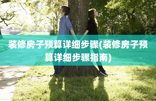 装修房子预算详细步骤(装修房子预算详细步骤指南)