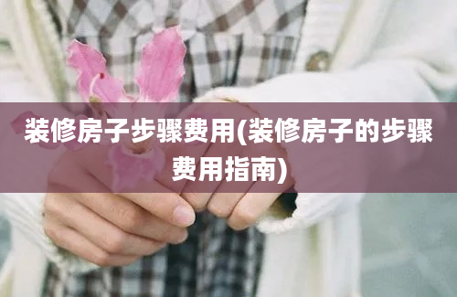 装修房子步骤费用(装修房子的步骤费用指南)