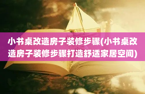 小书桌改造房子装修步骤(小书桌改造房子装修步骤打造舒适家居空间)