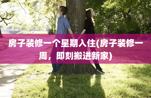 房子装修一个星期入住(房子装修一周，即刻搬进新家)