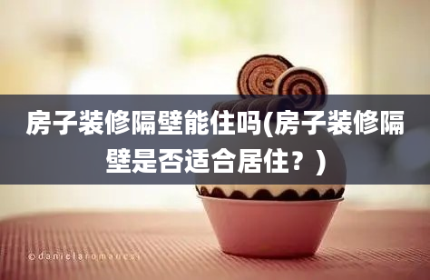 房子装修隔壁能住吗(房子装修隔壁是否适合居住？)