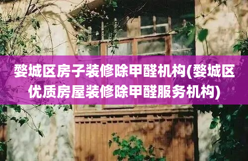 婺城区房子装修除甲醛机构(婺城区优质房屋装修除甲醛服务机构)