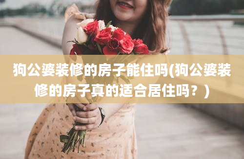 狗公婆装修的房子能住吗(狗公婆装修的房子真的适合居住吗？)