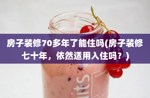 房子装修70多年了能住吗(房子装修七十年，依然适用入住吗？)