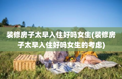 装修房子太早入住好吗女生(装修房子太早入住好吗女生的考虑)