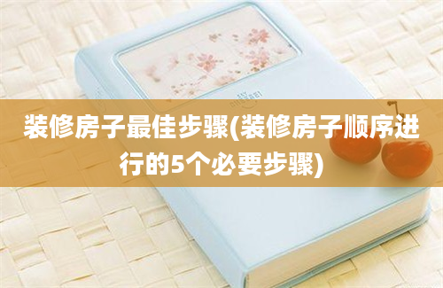 装修房子最佳步骤(装修房子顺序进行的5个必要步骤)