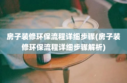 房子装修环保流程详细步骤(房子装修环保流程详细步骤解析)