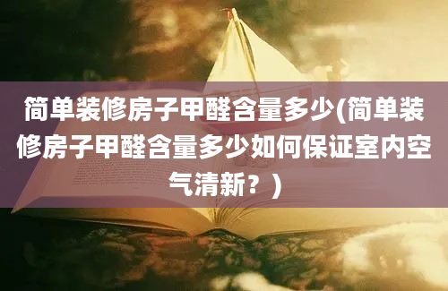 简单装修房子甲醛含量多少(简单装修房子甲醛含量多少如何保证室内空气清新？)