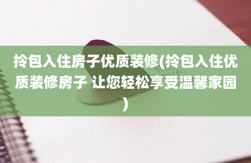 拎包入住房子优质装修(拎包入住优质装修房子 让您轻松享受温馨家园)