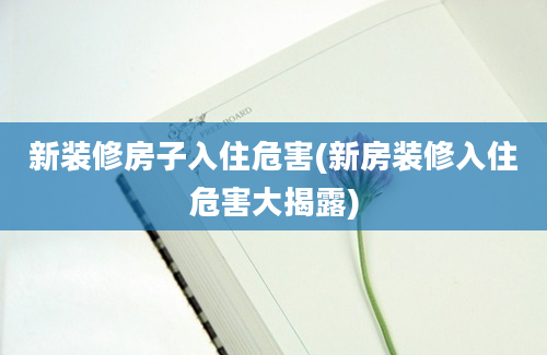 新装修房子入住危害(新房装修入住危害大揭露)