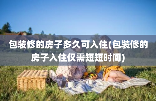 包装修的房子多久可入住(包装修的房子入住仅需短短时间)