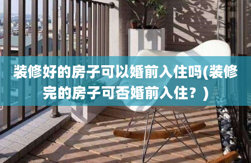 装修好的房子可以婚前入住吗(装修完的房子可否婚前入住？)