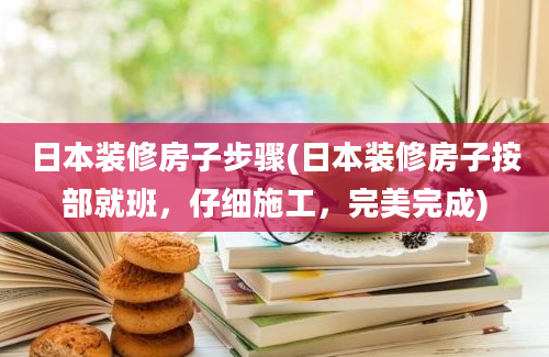 日本装修房子步骤(日本装修房子按部就班，仔细施工，完美完成)