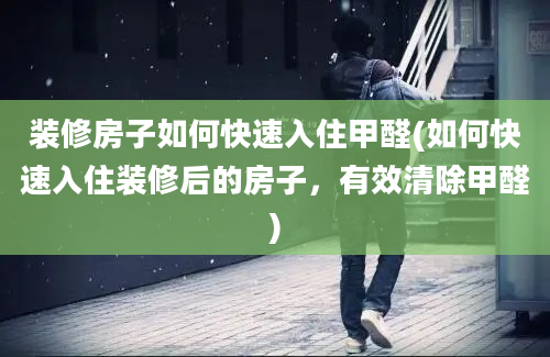 装修房子如何快速入住甲醛(如何快速入住装修后的房子，有效清除甲醛)