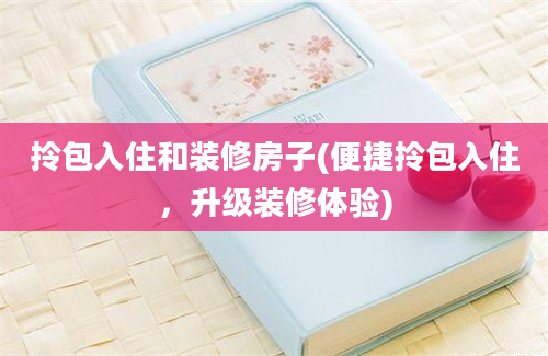 拎包入住和装修房子(便捷拎包入住，升级装修体验)