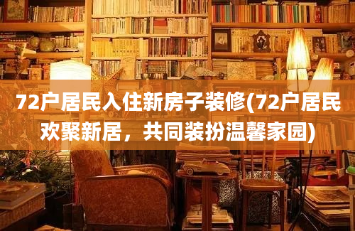 72户居民入住新房子装修(72户居民欢聚新居，共同装扮温馨家园)