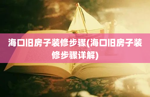 海口旧房子装修步骤(海口旧房子装修步骤详解)