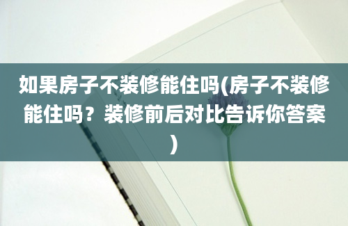 如果房子不装修能住吗(房子不装修能住吗？装修前后对比告诉你答案)