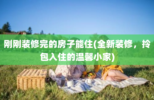 刚刚装修完的房子能住(全新装修，拎包入住的温馨小家)