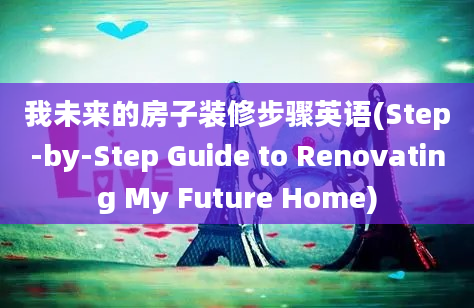 我未来的房子装修步骤英语(Step-by-Step Guide to Renovating My Future Home)