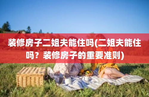 装修房子二姐夫能住吗(二姐夫能住吗？装修房子的重要准则)