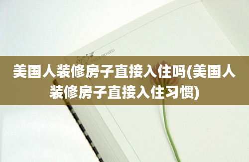 美国人装修房子直接入住吗(美国人装修房子直接入住习惯)