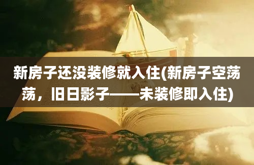 新房子还没装修就入住(新房子空荡荡，旧日影子——未装修即入住)