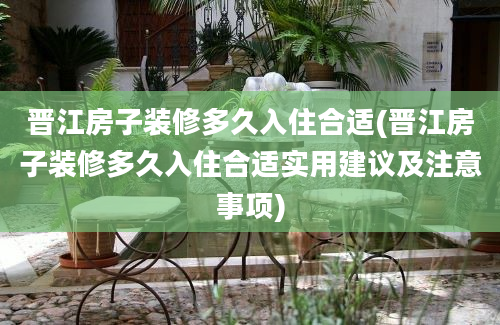 晋江房子装修多久入住合适(晋江房子装修多久入住合适实用建议及注意事项)