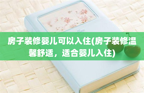 房子装修婴儿可以入住(房子装修温馨舒适，适合婴儿入住)