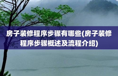 房子装修程序步骤有哪些(房子装修程序步骤概述及流程介绍)