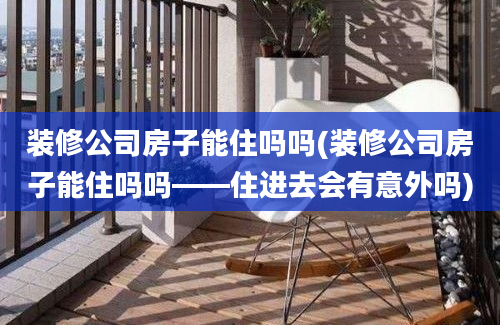 装修公司房子能住吗吗(装修公司房子能住吗吗——住进去会有意外吗)