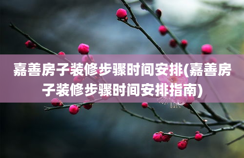 嘉善房子装修步骤时间安排(嘉善房子装修步骤时间安排指南)