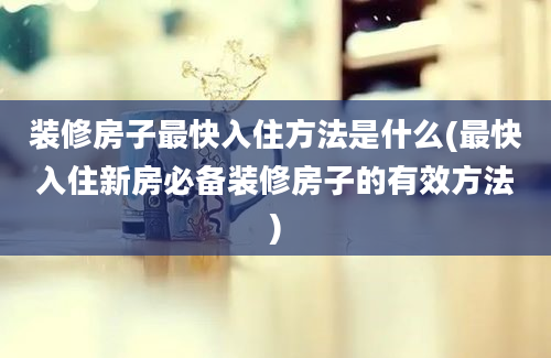 装修房子最快入住方法是什么(最快入住新房必备装修房子的有效方法)