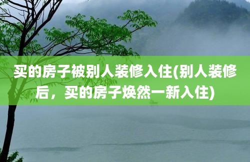 买的房子被别人装修入住(别人装修后，买的房子焕然一新入住)