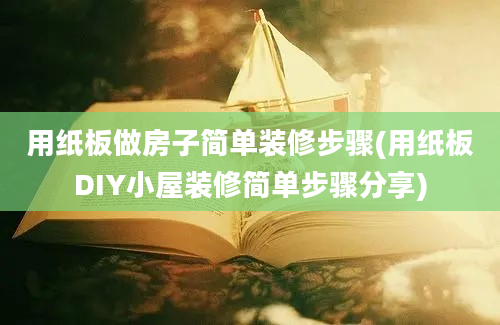 用纸板做房子简单装修步骤(用纸板DIY小屋装修简单步骤分享)