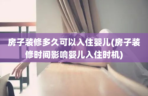 房子装修多久可以入住婴儿(房子装修时间影响婴儿入住时机)