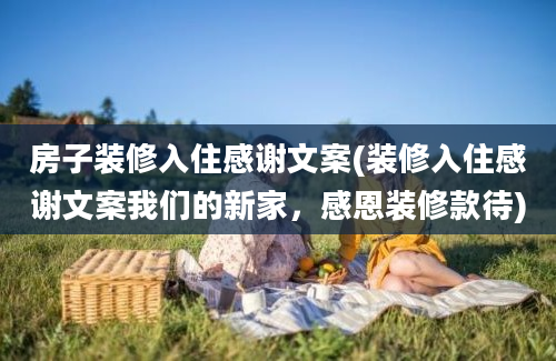 房子装修入住感谢文案(装修入住感谢文案我们的新家，感恩装修款待)