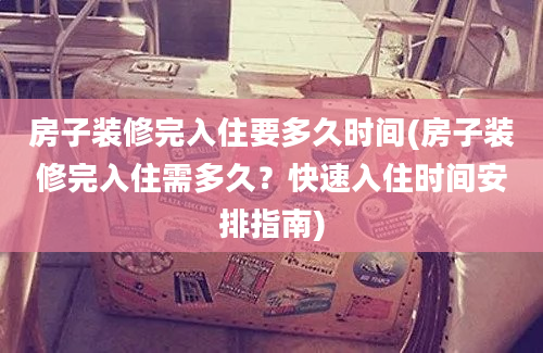 房子装修完入住要多久时间(房子装修完入住需多久？快速入住时间安排指南)