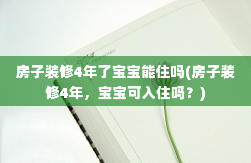 房子装修4年了宝宝能住吗(房子装修4年，宝宝可入住吗？)