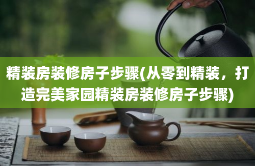 精装房装修房子步骤(从零到精装，打造完美家园精装房装修房子步骤)