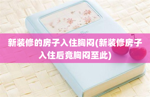 新装修的房子入住胸闷(新装修房子入住后竟胸闷至此)