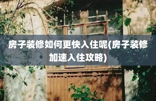 房子装修如何更快入住呢(房子装修加速入住攻略)