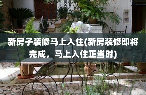 新房子装修马上入住(新房装修即将完成，马上入住正当时)