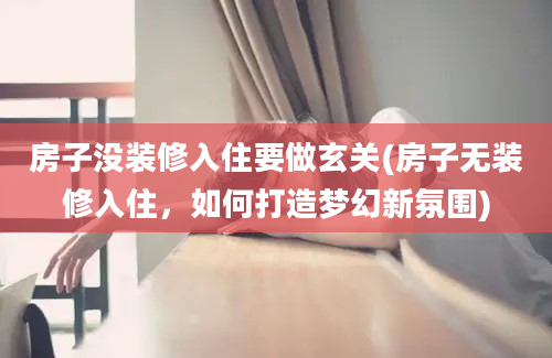 房子没装修入住要做玄关(房子无装修入住，如何打造梦幻新氛围)