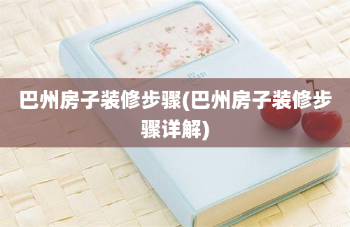 巴州房子装修步骤(巴州房子装修步骤详解)