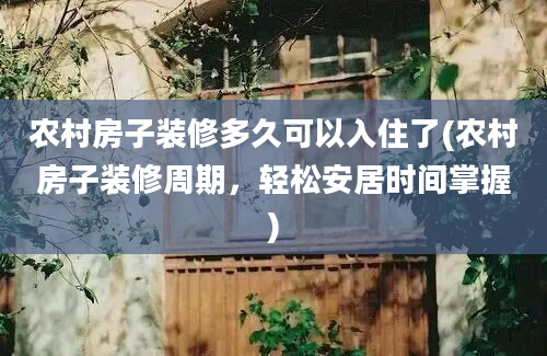 农村房子装修多久可以入住了(农村房子装修周期，轻松安居时间掌握)