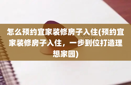 怎么预约宜家装修房子入住(预约宜家装修房子入住，一步到位打造理想家园)