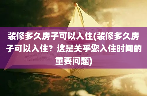 装修多久房子可以入住(装修多久房子可以入住？这是关乎您入住时间的重要问题)