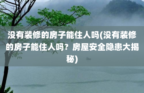 没有装修的房子能住人吗(没有装修的房子能住人吗？房屋安全隐患大揭秘)