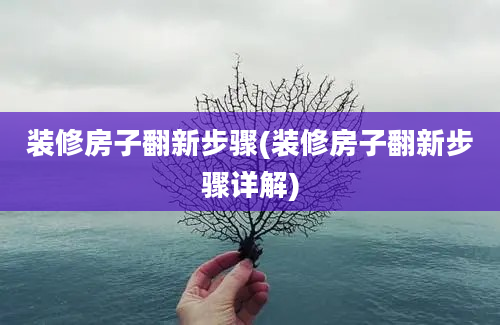 装修房子翻新步骤(装修房子翻新步骤详解)